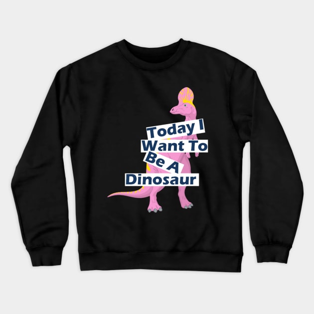 Today I Want To Be A Dinosaur Design Crewneck Sweatshirt by Jozka
